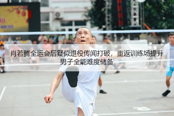 肖若腾全运会后疑似退役传闻打破，重返训练场提升男子全能难度储备