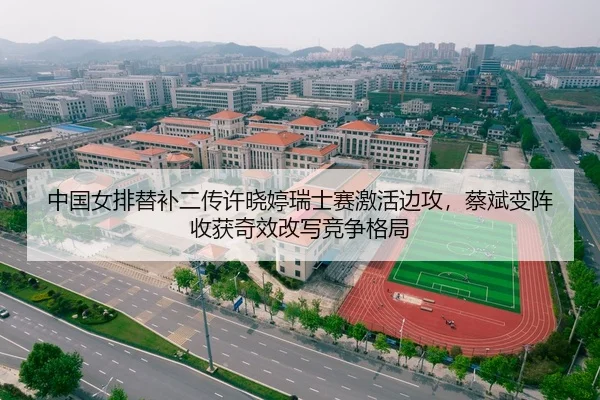 中国女排替补二传许晓婷瑞士赛激活边攻，蔡斌变阵收获奇效改写竞争格局